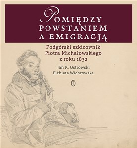 Pomiędzy powstaniem a emigracją Podgórski szkicownik Piotra Michałowskiego z roku 1832