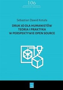 Druk 3D dla humanistów Teoria i praktyka w perspektywie Open Source