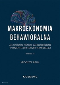 Makroekonomia behawioralna Jak wyjaśniać zjawiska makroekonomiczne z wykorzystaniem ekonomii behawioralnej