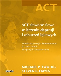 ACT słowo w słowo w leczeniu depresji i zaburzeń lękowych Transkrypcje sesji z komentarzami do nauki terapii akceptacji i zaangażowania - Księgarnia UK