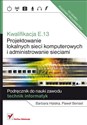 Kwalifikacja E.13 Projektowanie lokalnych sieci komputerowych i administrowanie sieciami Podręcznik do nauki zawodu technik informatyk - Barbara Halska, Paweł Bensel