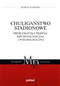 Chuligaństwo stadionowe Problematyka prawna, kryminologiczna i psychologiczna - Marcin Kamiński