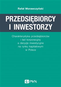 Przedsiębiorcy i inwestorzy Charakterystyka przedsiębiorców i ład korporacyjny a decyzje inwestycyjne na rynku kapitałowym w Pol