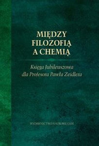 Między filozofią a chemią. Księga Jubileuszowa dla Profesora Pawła Zeidlera. - Księgarnia UK