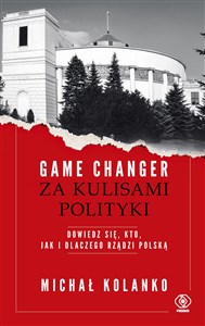 Game changer Za kulisami polityki Dowiedz się, kto, jak i dlaczego rządzi Polską