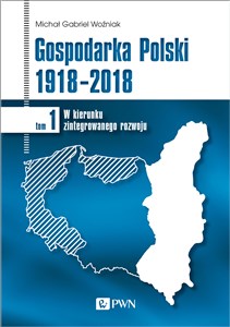 Gospodarka Polski 1918-2018 W kierunku zintegrowanego rozwoju. Tom 1 - Księgarnia Niemcy (DE)