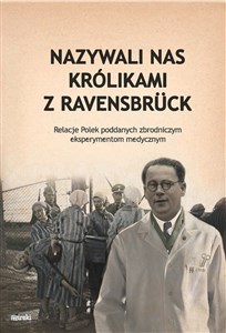 Nazywali nas królikami z Ravensbrück Relacje Polek poddanych zbrodniczym eksperymentom medycznym - Księgarnia Niemcy (DE)