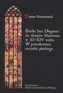 Źródła Jana Długosza do dziejów Mazowsza w XI-XIV wieku W poszukiwaniu rocznika płockiego