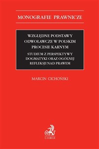 Względne podstawy odwoławcze w polskim procesie karnym Studium z perspektywy dogmatyki oraz ogólnej refleksji nad prawem