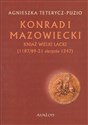 Konrad I Mazowiecki Kniaź wielki lacki 1187/89-31 sierpnia 1247 - Agnieszka Teterycz-Puzio