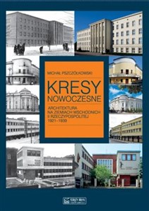 Kresy nowoczesne Architektura na ziemiach wschodnich II Rzeczypospolitej 1921-1939 - Księgarnia UK