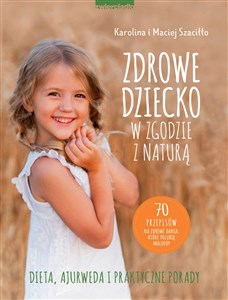 Zdrowe dziecko w zgodzie z naturą 70 przepisów na zdrowe dania, które polubią maluchy