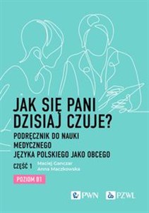Jak się pani dzisiaj czuje? Podręcznik do nauki medycznego języka polskiego jako obcego. Część 1. Poziom B1 - Księgarnia Niemcy (DE)