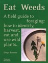 Eat Weeds A field guide to foraging: how to identify, harvest, eat and use wild plants
