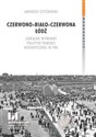 Czerwono-biało-czerwona Łódź Lokalne wymiary polityki pamięci historycznej w PRL - Andrzej Czyżewski