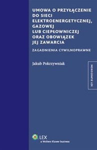 Umowa o przyłączenie do sieci elektroenergetycznej, gazowej lub ciepłowniczej oraz obowiązek jej zawarcia Zagadnienia cywilnoprawne