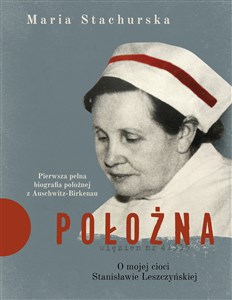Położna O mojej cioci Stanisławie Leszczyńskiej Pierwsza pełna biografia położnej z Auschwitz-Birkenau
