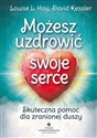 Możesz uzdrowić swoje serce Skuteczna pomoc dla zranionej duszy - Louise L. Hay, David Kessler