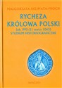 Rycheza Królowa Polski ok. 995-21 marca 1063 Studium historiograficzne - Małgorzata Delimata-Proch