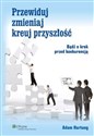 Przewiduj zmieniaj kreuj przyszłość Bądź o krok przed konurencją - Adam Hartung