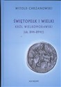 Świętopełk I Wielki Król Wielkomorawski ok. 844 - 894 - Witold Chrzanowski