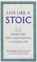Live Like A Stoic 52 Exercises for Cultivating a Good Life - Massimo Pigliucci, Gregory Lopez