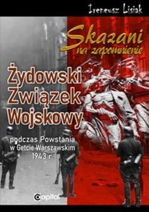 Skazani na zapomnienie Żydowski Związek Wojskowy podczas Powstania w Gettcie Warszawskim 1943 r.