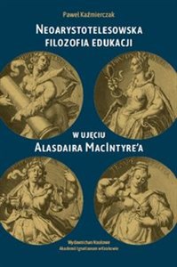 Neoarystotelesowska filozofia edukacji w ujęciu Alasdaira MacIntyre'a - Księgarnia UK
