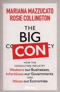 The Big Con How the Consulting Industry Weakens our Businesses, Infantilizes our Governments and Warps our Economies