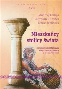 Mieszkańcy stolicy świata Konstantynopolitańczycy między starożytnością a średniowieczem. Byzantina Lodziensia XVII - Księgarnia UK