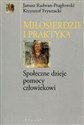 Miłosierdzie i praktyka Społeczne dzieje pomocy człowiekowi - Janusz Radwan-Pragłowski, Krzysztof Frysztacki