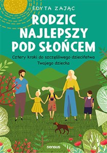 Rodzic najlepszy pod słońcem Cztery kroki do szczęśliwego dzieciństwa Twojego dziecka