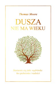 Dusza nie ma wieku Starzenie się jako wędrówka ku spełnieniu i radości