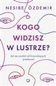 Kogo widzisz w lustrze? Jak się uwolnić od krzywdzących przekonań - Nesibe Özdemir