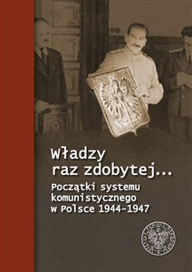 Władzy raz zdobytej… Początki systemu komunistycznego w Polsce 1944-1947 - Księgarnia UK