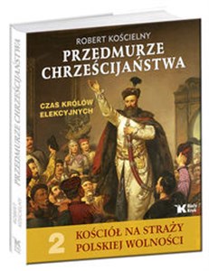 Przedmurze chrześcijaństwa Czas królów elekcyjnych Kościół na straży polskiej wolności t.2 - Księgarnia UK