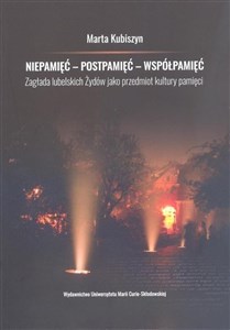 Niepamięć postpamięć współpamięć. Zagłada lubelskich Żydów jako przedmiot kultury pamięci