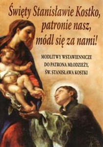 Święty Stanisławie Kostko, patronie nasz, módl się za nami! Modlitwy wstawiennicze do patrona młodzieży św. Stanisława Kostki - Księgarnia UK