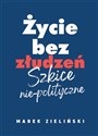 Życie bez złudzeń Szkice nie-polityczne - Marek Zieliński
