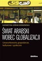 Świat arabski wobec globalizacji Uwarunkowania gospodarcze, kulturowe i społeczne - Katarzyna Górak-Sosnowska