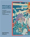 Mitologia japońska Opowieści o bogach i herosach, konteksty kulturowe, historia i współczesność - Agnieszka Kozyra