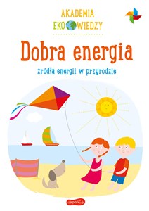 Dobra energia. Źródła energii w przyrodzie. Akademia Eko wiedzy - Księgarnia UK