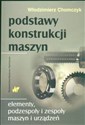 Podstawy konstrukcji maszyn Elementy, podzespoły i zespoły maszyn i urządzeń - Włodzimierz Chomczyk