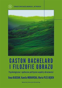 Gaston Bachelard i filozofie obrazu Psychologiczne i społeczno-polityczne aspekty obrazowości - Księgarnia UK