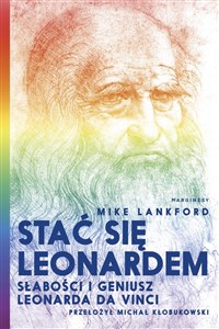 Stać się Leonardem Słabości i geniusz Leonarda da Vinci