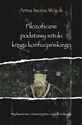 Filozoficzne podstawy sztuki kręgu konfucjańskiego Źródła klasyczne okresu przedhanowskiego - Anna Iwona Wójcik