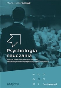 Psychologia nauczania czyli jak skutecznie prowadzić szkolenia, zarządzać grupami i występować przed