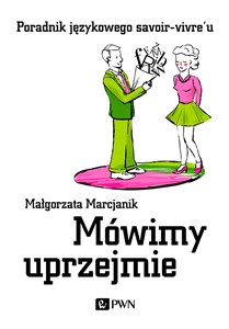 Mówimy uprzejmie Poradnik językowego savoir-vivre'u