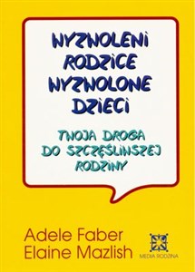 Wyzwoleni rodzice, wyzwolone dzieci Twoja droga do szczęśliwszej rodziny