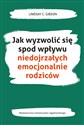 Jak wyzwolić się spod wpływu niedojrzałych emocjonalnie rodziców - Lindsay C. Gibson